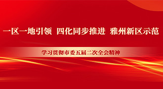 一区一地引领 四化同步推进 雅州新区示范——学习贯彻市委五届二次全会精神